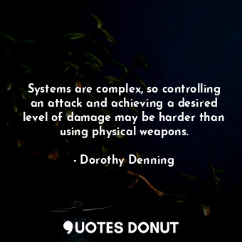  Systems are complex, so controlling an attack and achieving a desired level of d... - Dorothy Denning - Quotes Donut