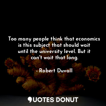  Too many people think that economics is this subject that should wait until the ... - Robert Duvall - Quotes Donut