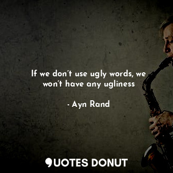 If we don’t use ugly words, we won’t have any ugliness