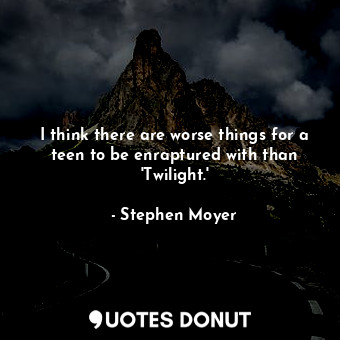  I think there are worse things for a teen to be enraptured with than &#39;Twilig... - Stephen Moyer - Quotes Donut