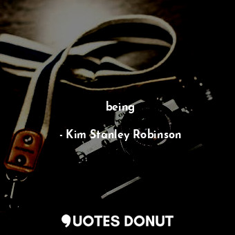  being... - Kim Stanley Robinson - Quotes Donut