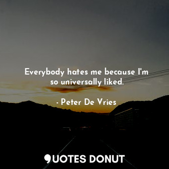  Everybody hates me because I&#39;m so universally liked.... - Peter De Vries - Quotes Donut