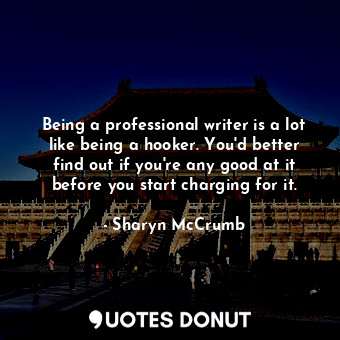 Being a professional writer is a lot like being a hooker. You'd better find out ... - Sharyn McCrumb - Quotes Donut