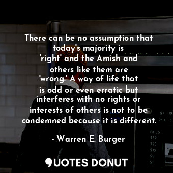  There can be no assumption that today&#39;s majority is &#39;right&#39; and the ... - Warren E. Burger - Quotes Donut