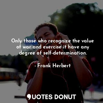  Only those who recognize the value of war and exercise it have any degree of sel... - Frank Herbert - Quotes Donut