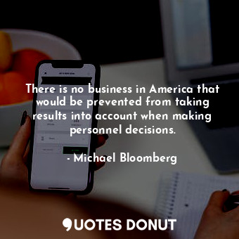  There is no business in America that would be prevented from taking results into... - Michael Bloomberg - Quotes Donut