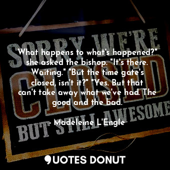  What happens to what's happened?" she asked the bishop. "It's there. Waiting." "... - Madeleine L&#039;Engle - Quotes Donut