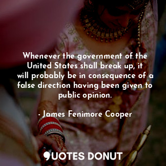  Whenever the government of the United States shall break up, it will probably be... - James Fenimore Cooper - Quotes Donut