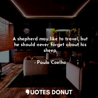  A shepherd may like to travel, but he should never forget about his sheep.... - Paulo Coelho - Quotes Donut
