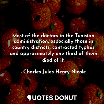 Most of the doctors in the Tunisian administration, especially those in country districts, contracted typhus and approximately one third of them died of it.