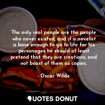  The only real people are the people who never existed, and if a novelist is base... - Oscar Wilde - Quotes Donut