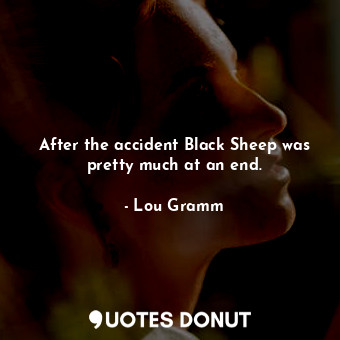  After the accident Black Sheep was pretty much at an end.... - Lou Gramm - Quotes Donut