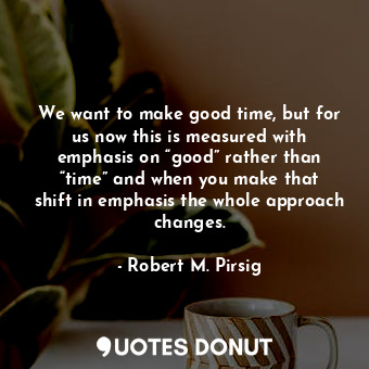  We want to make good time, but for us now this is measured with emphasis on “goo... - Robert M. Pirsig - Quotes Donut