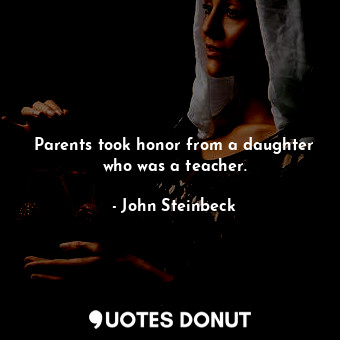  Parents took honor from a daughter who was a teacher.... - John Steinbeck - Quotes Donut