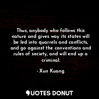  Thus, anybody who follows this nature and gives way its states will be led into ... - Xun Kuang - Quotes Donut