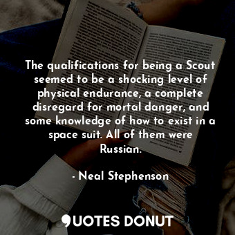 The qualifications for being a Scout seemed to be a shocking level of physical endurance, a complete disregard for mortal danger, and some knowledge of how to exist in a space suit. All of them were Russian.