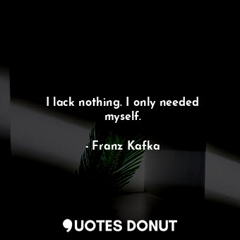  I lack nothing. I only needed myself.... - Franz Kafka - Quotes Donut