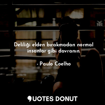  Deliliği elden bırakmadan normal insanlar gibi davranın.... - Paulo Coelho - Quotes Donut