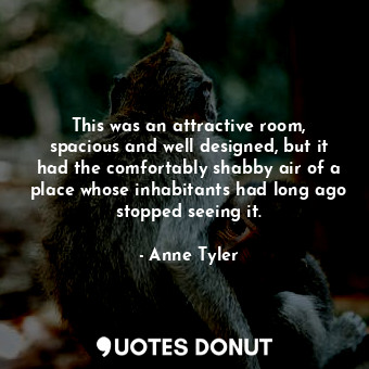  This was an attractive room, spacious and well designed, but it had the comforta... - Anne Tyler - Quotes Donut