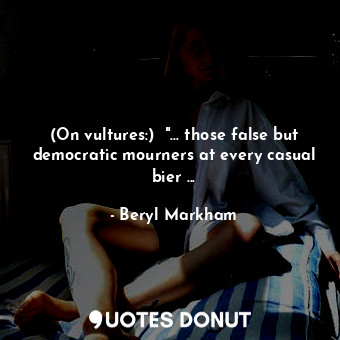  (On vultures:)  "... those false but democratic mourners at every casual bier ..... - Beryl Markham - Quotes Donut