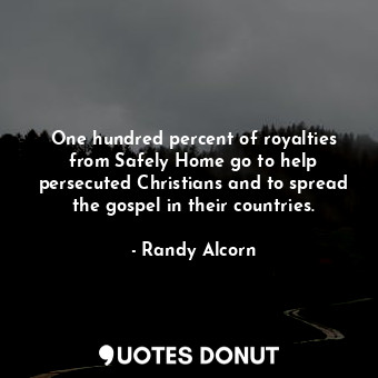  One hundred percent of royalties from Safely Home go to help persecuted Christia... - Randy Alcorn - Quotes Donut