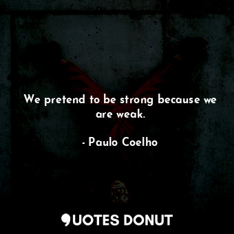  We pretend to be strong because we are weak.... - Paulo Coelho - Quotes Donut