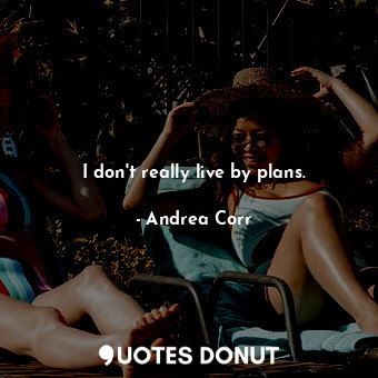  I don&#39;t really live by plans.... - Andrea Corr - Quotes Donut