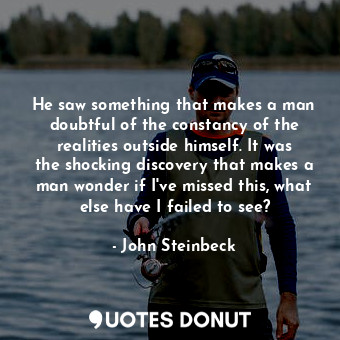  He saw something that makes a man doubtful of the constancy of the realities out... - John Steinbeck - Quotes Donut