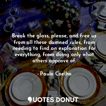  Break the glass, please, and free us from all these damned rules, from needing t... - Paulo Coelho - Quotes Donut