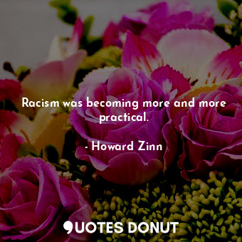  Racism was becoming more and more practical.... - Howard Zinn - Quotes Donut
