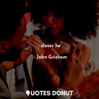  closer he... - John Grisham - Quotes Donut