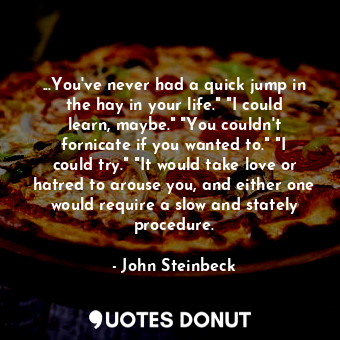  ...You've never had a quick jump in the hay in your life." "I could learn, maybe... - John Steinbeck - Quotes Donut