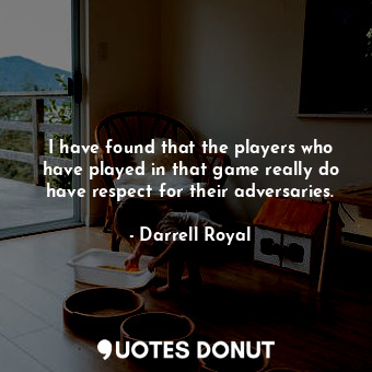  I have found that the players who have played in that game really do have respec... - Darrell Royal - Quotes Donut