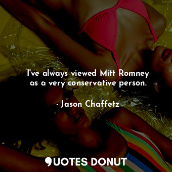  I&#39;ve always viewed Mitt Romney as a very conservative person.... - Jason Chaffetz - Quotes Donut