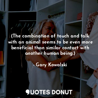  (The combination of touch and talk with an animal seems to be even more benefici... - Gary Kowalski - Quotes Donut