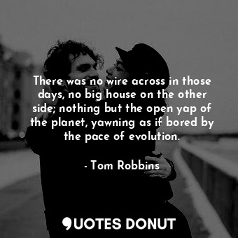  There was no wire across in those days, no big house on the other side; nothing ... - Tom Robbins - Quotes Donut