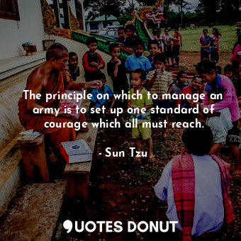 The principle on which to manage an army is to set up one standard of courage which all must reach.