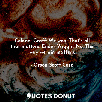  Colonel Graff: We won! That's all that matters. Ender Wiggin: No. The way we win... - Orson Scott Card - Quotes Donut