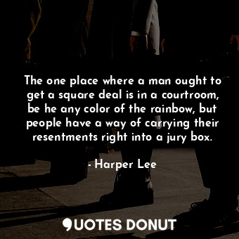 The one place where a man ought to get a square deal is in a courtroom, be he any color of the rainbow, but people have a way of carrying their resentments right into a jury box.