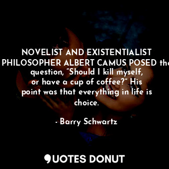  NOVELIST AND EXISTENTIALIST PHILOSOPHER ALBERT CAMUS POSED the question, “Should... - Barry Schwartz - Quotes Donut