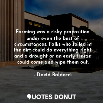 Farming was a risky proposition under even the best of circumstances. Folks who toiled in the dirt could do everything right and a drought or an early freeze could come and wipe them out.