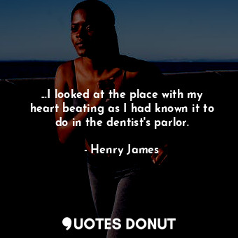  ...I looked at the place with my heart beating as I had known it to do in the de... - Henry James - Quotes Donut