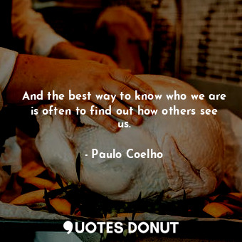  And the best way to know who we are is often to find out how others see us.... - Paulo Coelho - Quotes Donut
