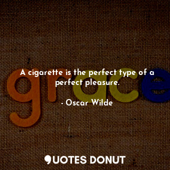 A cigarette is the perfect type of a perfect pleasure.