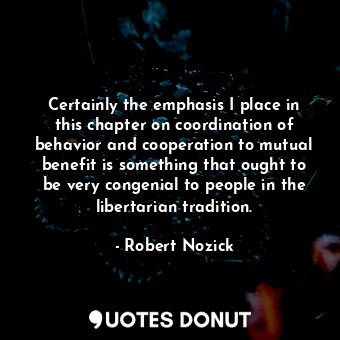  Certainly the emphasis I place in this chapter on coordination of behavior and c... - Robert Nozick - Quotes Donut
