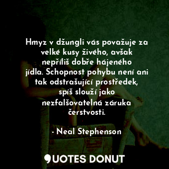  Hmyz v džungli vás považuje za velké kusy živého, avšak nepříliš dobře hájeného ... - Neal Stephenson - Quotes Donut