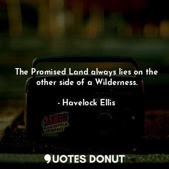  The Promised Land always lies on the other side of a Wilderness.... - Havelock Ellis - Quotes Donut