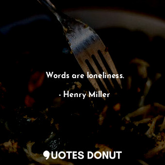  Words are loneliness.... - Henry Miller - Quotes Donut