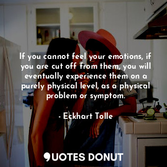  If you cannot feel your emotions, if you are cut off from them, you will eventua... - Eckhart Tolle - Quotes Donut