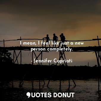  I mean, I feel like just a new person completely.... - Jennifer Capriati - Quotes Donut